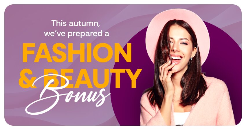 This autumn, we have prepared a FASHION & BEAUTY BONUS for you!